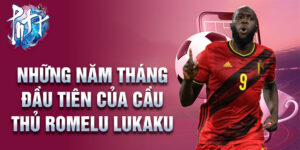 Những năm tháng đầu tiên của cầu thủ romelu lukaku