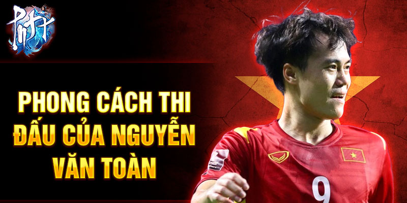 Phong cách thi đấu của Nguyễn Văn Toàn