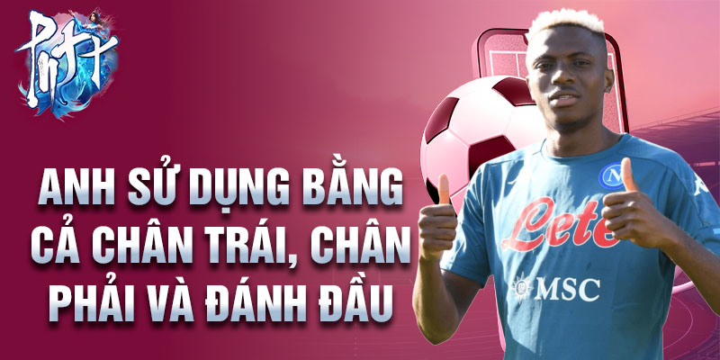 Anh sử dụng bằng cả chân trái, chân phải và đánh đầu.