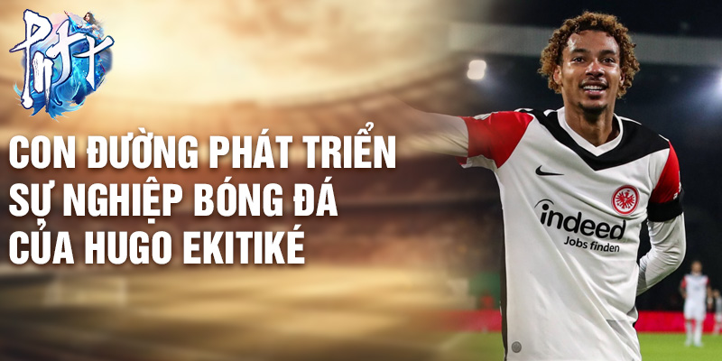 Con đường phát triển sự nghiệp bóng đá của Hugo Ekitiké